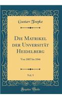 Die Matrikel Der UnversitÃ¤t Heidelberg, Vol. 5: Von 1807 Bis 1846 (Classic Reprint)