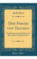 Der Friede Von Teschen: Ein Beitrag Zur Geschichte Des Bayrischen Erbfolgestreites (Classic Reprint)