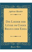 Die Lieder der Lücke im Codex Regius der Edda (Classic Reprint)