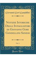 Notizie Istoriche Degli Intagliatori Di Giovanni Gori Gandellini Sanese, Vol. 1 (Classic Reprint)