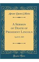 A Sermon of Death of President Lincoln: April 23, 1865 (Classic Reprint)