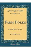 Farm Folks: A Rural Play in Four Acts (Classic Reprint)