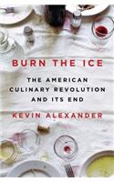 Burn the Ice: The American Culinary Revolution and Its End
