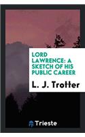 LORD LAWRENCE: A SKETCH OF HIS PUBLIC CA