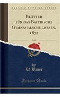 Blï¿½tter Fï¿½r Das Bayerische Gymnasialschulwesen, 1872, Vol. 8 (Classic Reprint)