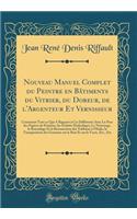 Nouveau Manuel Complet Du Peintre En Bï¿½timents Du Vitrier, Du Doreur, de l'Argenteur Et Vernisseur: Contenant Tout Ce Qui a Rapport ï¿½ Ces Diffï¿½rente Arts; La Pose Des Papiers de Peinture, Les Enduits Hydrofuges; Le Nettoyage, Le Rentoilage Et: Contenant Tout Ce Qui a Rapport ï¿½ Ces Diffï¿½rente Arts; La Pose Des Papiers de Peinture, Les Enduits Hydrofuges; Le Nettoyage, Le Rentoilage Et L