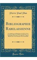 Bibliographie Rabelaisienne: Les ï¿½ditions de Rabelais de 1532 ï¿½ 1711; Catalogue Raisonnï¿½ Descriptif Et Figurï¿½, Illustrï¿½ de Cent Soixante-Six Facsimilï¿½s (Classic Reprint)