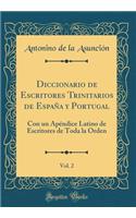 Diccionario de Escritores Trinitarios de EspaÃ±a Y Portugal, Vol. 2: Con Un ApÃ©ndice Latino de Escritores de Toda La Orden (Classic Reprint): Con Un ApÃ©ndice Latino de Escritores de Toda La Orden (Classic Reprint)