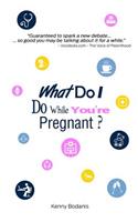 What Do I Do While You're Pregnant?