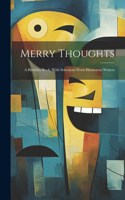 Merry Thoughts: A Birthday Book, With Selections From Humorous Writers