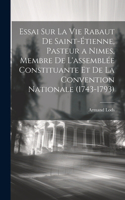 Essai Sur La Vie Rabaut De Saint-Étienne, Pasteur a Nimes, Membre De L'assemblée Constituante Et De La Convention Nationale (1743-1793)