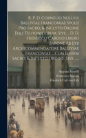 R. P. D. Cornelio Nullius Balliviae Franconiae Spolii Pro Sacro, & Inclyto Ordine Equ. Teutonicorum, Sive ... D. D. Friderico Carolo Libero Barone Ab Eyb Archicommendatore Balliviae Franconiae ... Cum Eodem Sacro, & Inclyto Ordine, Sive ......