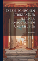 Die griechischen Lyriker oder Elegiker, Iambographen und Meliker