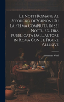 notti Romane al sepolcro de'Scipioni, su la prima compiuta in sei notti, ed. ora pubblicata dall'autore in Roma con le figure allusive