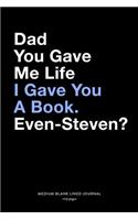 Dad You Gave Me Life I Gave You A Book. Even-Steven?, Medium Blank Lined Journal, 109 Pages