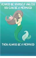 Always Be Yourself Unless You Can Be A Mermaids Then Always Be A Mermaids
