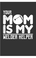 Your Mom is My Welder Helper: Blank Lined Notebook