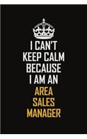 I Can't Keep Calm Because I Am An Area Sales Manager