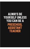 Always Be Yourself Unless You Can Be A Preschool Assistant Teacher: Inspirational life quote blank lined Notebook 6x9 matte finish