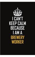 I Can't Keep Calm Because I Am A Brewery Worker