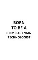 Born To Be A Chemical Engin. Technologist