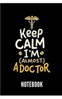 Keep Calm I'm (Almost) a Doctor Notebook