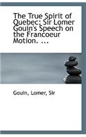 The True Spirit of Quebec; Sir Lomer Gouin's Speech on the Francoeur Motion. ...
