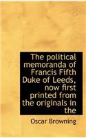 The Political Memoranda of Francis Fifth Duke of Leeds, Now First Printed from the Originals in the