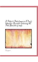 A Father's First Lessons or a Day's Instructive Excursion Containing the First Elements of Usefu