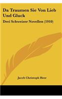 Da Traumen Sie Von Lieb Und Gluck: Drei Schweizer Novellen (1910)