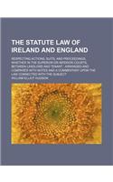 The Statute Law of Ireland and England; Respecting Actions, Suits, and Proceedings, Whether in the Superior or Inferior Courts, Between Landlord and Tenant