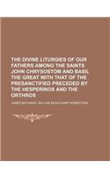 The Divine Liturgies of Our Fathers Among the Saints John Chrysostom and Basil the Great with That of the Presanctified Preceded by the Hesperinos and