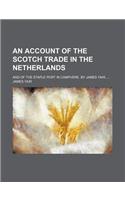 An Account of the Scotch Trade in the Netherlands; And of the Staple Port in Campvere. by James Yair,