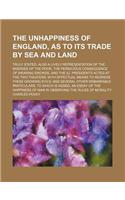 The Unhappiness of England, as to Its Trade by Sea and Land; Truly Stated. Also a Lively Representation of the Miseries of the Poor, the Pernicious Consequence of Wearing Swords, and the Ill Presidents Acted at the Two Theaters with Effectual Means