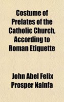 Costume of Prelates of the Catholic Church, According to Roman Etiquette