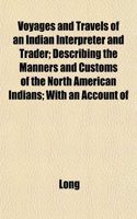 Voyages and Travels of an Indian Interpreter and Trader; Describing the Manners and Customs of the North American Indians; With an Account of