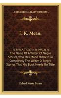 E. K. Means: Is This A Title? It Is Not, It Is The Name Of A Writer Of Negro Stories, Who Has Made Himself So Completely The Writer Of Negro Stories That His Boo(English)