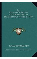 The Results Of Recent Researches In The Treatment Of Phthisis (1877)