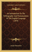 An Introduction To The Orthography And Pronunciation Of The English Language (1870)