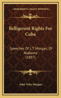 Belligerent Rights For Cuba: Speeches Of J. T. Morgan, Of Alabama (1897)