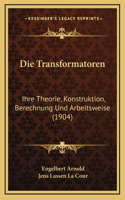 Die Transformatoren: Ihre Theorie, Konstruktion, Berechnung Und Arbeitsweise (1904)