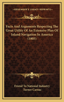 Facts And Arguments Respecting The Great Utility Of An Extensive Plan Of Inland Navigation In America (1805)