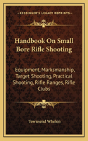 Handbook On Small Bore Rifle Shooting: Equipment, Marksmanship, Target Shooting, Practical Shooting, Rifle Ranges, Rifle Clubs