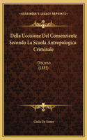 Della Uccisione Del Consenziente Secondo La Scuola Antropologica-Criminale: Discorso (1885)