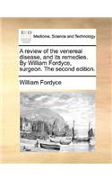 A Review of the Venereal Disease, and Its Remedies. by William Fordyce, Surgeon. the Second Edition.