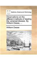 Observations on the Different Methods of Treating the Venereal Disease. by William Dease, ...
