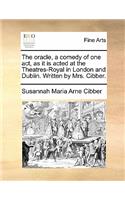 The Oracle, a Comedy of One Act, as It Is Acted at the Theatres-Royal in London and Dublin. Written by Mrs. Cibber.