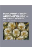 Mother's Remedies Over One Thousand Tried and Tested Remedies from Mothers of the United States and Canada