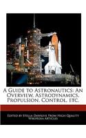 A Guide to Astronautics: An Overview, Astrodynamics, Propulsion, Control, Etc.