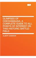 Glimpses of Chickamauga. a Complete Guide to All Points of Interest on This Historic Battle-Field